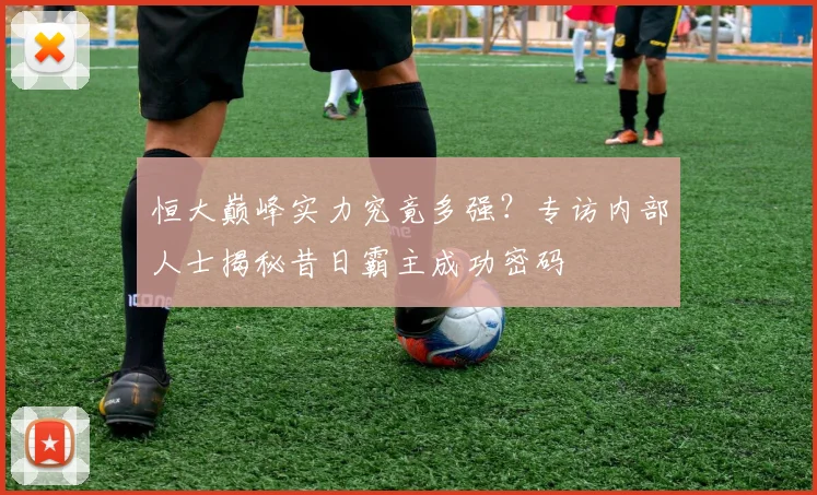 恒大巅峰实力究竟多强？专访内部人士揭秘昔日霸主成功密码