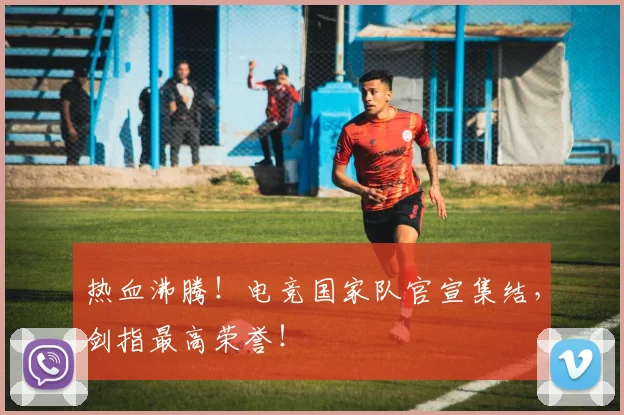 热血沸腾！电竞国家队官宣集结，剑指最高荣誉！