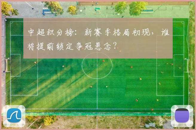 中超积分榜:新赛季格局初现,谁将提前锁定争冠悬念?