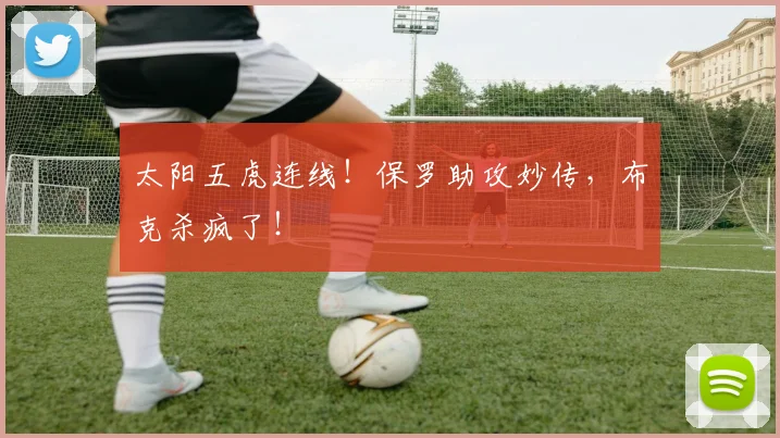 太阳五虎连线！保罗助攻妙传，布克杀疯了！