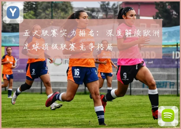 五大联赛实力排名：深度解读欧洲足球顶级联赛竞争格局