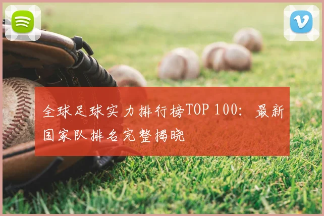 全球足球实力排行榜TOP 100：最新国家队排名完整揭晓