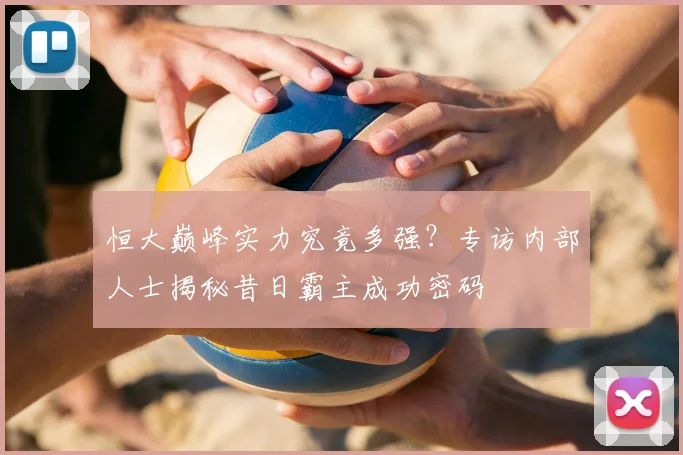 恒大巅峰实力究竟多强？专访内部人士揭秘昔日霸主成功密码