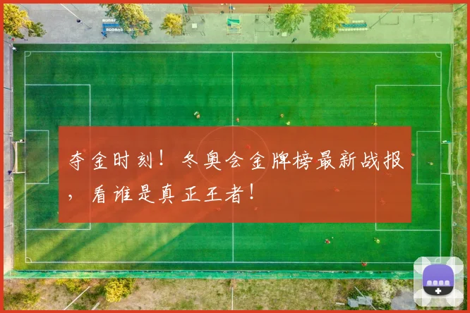 夺金时刻！冬奥会金牌榜最新战报，看谁是真正王者！