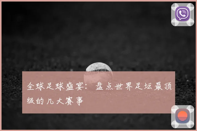 全球足球盛宴：盘点世界足坛最顶级的几大赛事