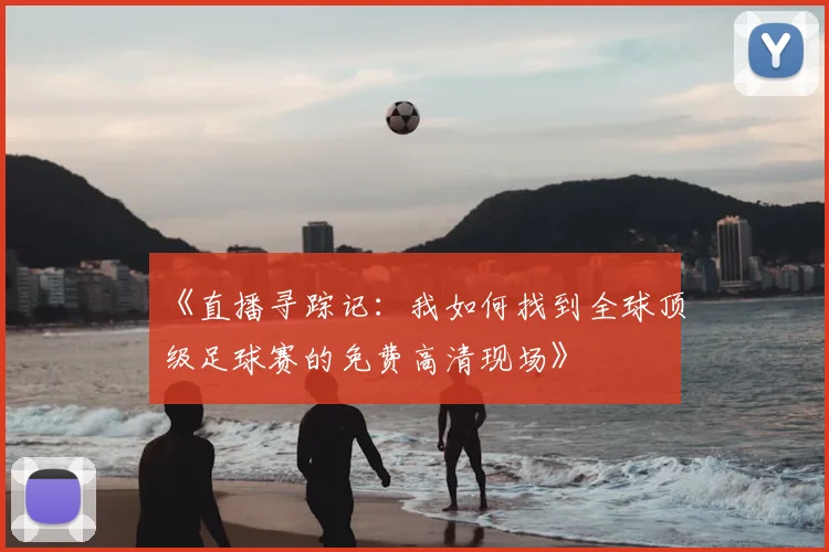 《直播寻踪记:我如何找到全球顶级足球赛的免费高清现场》